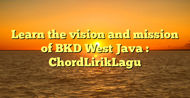 Learn the vision and mission of BKD West Java : ChordLirikLagu